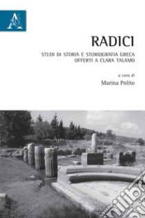 Radici. Studi di storia e storiografia greca offerti a Clara Talamo libro di Polito M. (cur.)
