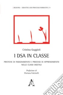 I DSA in classe. Pratiche di insegnamento e processi di apprendimento nelle classi digitali libro di Gaggioli Cristina