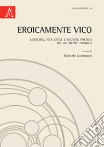 EroicaMente Vico. Medicina, vita civile e ragione poetica nel «De mente heroica» libro di Lomonaco F. (cur.)