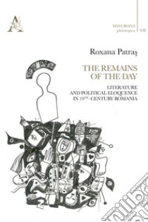 The remains of the day. Literature and political eloquence in 19th-century Romania libro di Patras Roxana