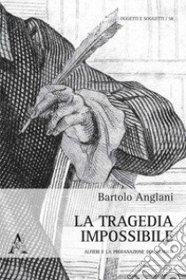 La tragedia impossibile. Alfieri e la profanazione del tragico libro di Anglani Bartolo