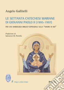 Le settanta catechesi mariane di Giovanni Paolo II (1995-1997). Per una mariologia biblico-sapienziale sulla «madre di Dio» libro di Gallitelli Angelo