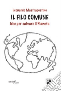 Il filo comune. Idee per salvare il pianeta libro di Mastragostino Leonardo