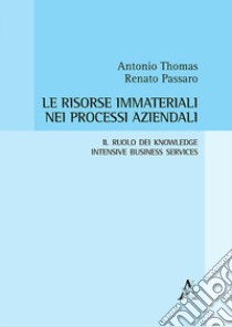 Le risorse immateriali nei processi aziendali. Il ruolo dei Knowledge Intensive Business Services libro di Thomas Antonio; Passaro Renato