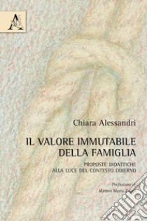 Il valore immutabile della famiglia. Proposte didattiche alla luce del contesto odierno libro di Alessandri Chiara