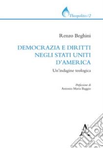 Democrazia e diritti negli Stati Uniti d'America. Un'indagine teologica libro di Beghini Renzo