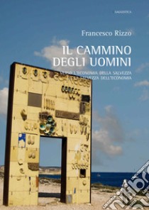 Il cammino degli uomini. Verso l'economia della salvezza o la salvezza dell'economia libro di Rizzo Francesco