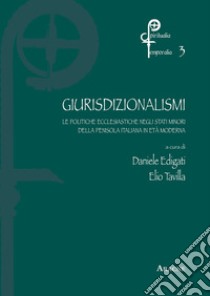 Giurisdizionalismi. Le politiche ecclesiastiche negli stati minori della penisola nell'età moderna libro di Edigati D. (cur.); Tavilla E. (cur.)