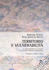 Territorio e vulnerabilità. La localizzazione di attività ad elevato impatto territoriale libro di Fistola Romano; La Rocca Rosa Anna