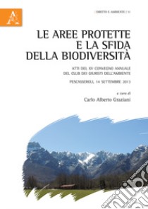 Le aree protette e la sfida della biodiversità. Atti del XV Convegno annuale del Club dei Giuristi dell'Ambiente. Pescasseroli (AQ), 14 settembre 2013 libro di Graziani C. A. (cur.)