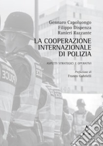 La cooperazione internazionale di polizia. Aspetti strategici e operativi libro di Capoluongo Gennaro; Dispenza Filippo; Razzante Ranieri