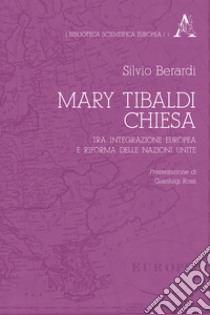 Mary Tibaldi Chiesa. Tra integrazione europea e riforma delle Nazioni Unite libro di Berardi Silvio