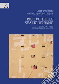 Rilievo dello spazio urbano. Modelli per l'analisi e la rigenerazione della città libro di De Sanctis Aldo; Zappani Antonio Agostino