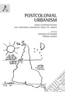 Postcolonial urbanism. Urban experimentations and territorial researches from the tropics libro di Di Campli A. (cur.); Lenoci S. (cur.)