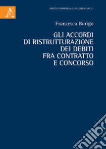 Gli accordi di ristrutturazione dei debiti fra contratto e concorso libro di Burigo Francesca