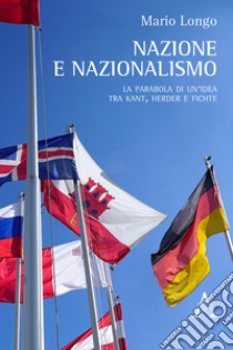 Nazione e nazionalismo. La parabola di un'idea tra Kant, Herder e Fichte libro di Longo Mario