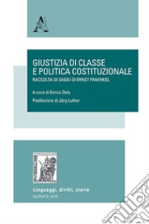 Giustizia di classe e politica costituzionale. Raccolta di saggi di Ernst Fraenkel libro di Daly E. (cur.)