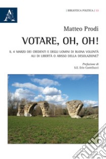 Votare, oh, oh! Il 4 marzo dei credenti e degli uomini di buona volontà: ali di libertà o abisso della desolazione? libro di Prodi Matteo