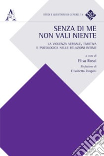 Senza di me non vali niente. La violenza verbale, emotiva e psicologica nelle relazioni intime libro di Rossi E. (cur.)