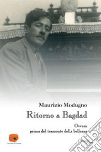 Ritorno a Bagdad. Ovvero prima del tramonto della bellezza libro di Modugno Maurizio