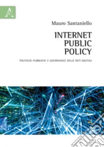 Internet Public Policy. Politiche pubbliche e governance delle reti digitali libro di Santaniello Mauro