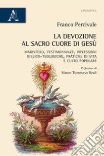 La devozione al Sacro Cuore di Gesù. Magistero, testimonianze, riflessioni biblico-teologiche, pratica di vita e culto popolare libro di Percivale Franco