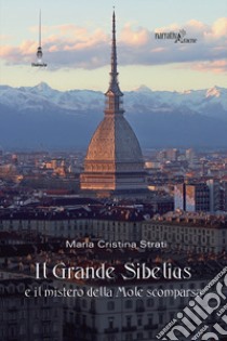 Il Grande Sibelius e il mistero della Mole scomparsa libro di Strati Maria Cristina