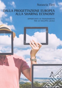 Dalla progettazione europea alla sharing economy. Opportunità di finanziamento per lo sviluppo locale libro di Tieri Natascia