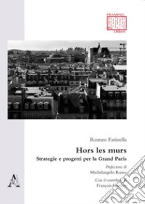 Hors les murs. Strategie e progetti per la Grand Paris. Testo francese a fronte libro di Farinella Romeo