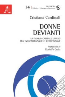 Donne devianti. Un nuovo capitale umano tra incapacitazione e rieducazione libro di Cardinali Cristiana