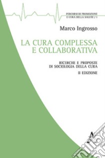 La cura complessa e collaborativa. Ricerche e proposte di Sociologia della cura libro di Ingrosso Marco