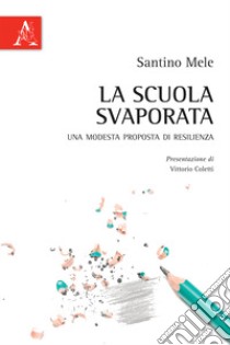 La scuola svaporata. Una modesta proposta di resilienza libro di Mele Santino