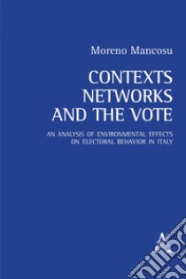 Contexts, networks, and the vote. An analysis of environmental effects on electoral behavior in Italy libro di Mancosu Moreno