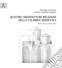 Quattro architetture religiose della Calabria medievale. Rilievo analisi e restituzione libro di Fortunato Giuseppe; Zappani Antonio Agostino