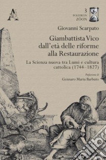 Giambattista Vico dall'età delle riforme alla Restaurazione. La Scienza nuova tra Lumi e cultura cattolica (1744-1827) libro di Scarpato Giovanni