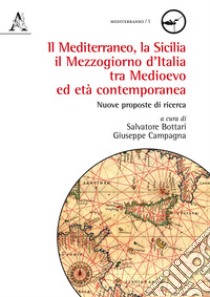 Il mediterraneo, la Sicilia, il mezzogiorno d'Italia tra medioevo ed età contemporanea. Nuove proposte di ricerca libro di Bottari S. (cur.); Campagna G. (cur.)