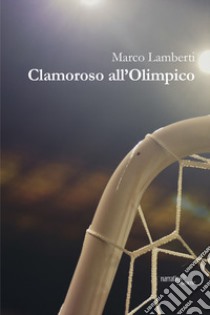 Clamoroso all'Olimpico libro di Lamberti Marco