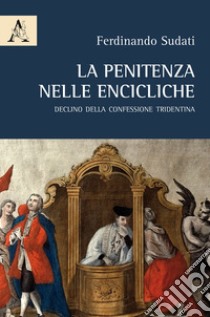 La penitenza nelle encicliche. Declino della Confessione tridentina libro di Sudati Ferdinando