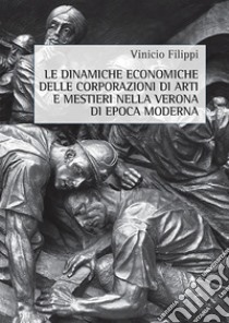 Le dinamiche economiche delle corporazioni di arti e mestieri nella Verona di epoca moderna libro di Filippi Vinicio