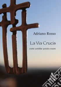 La Via Crucis come avrebbe potuto essere libro di Rosso Adriano