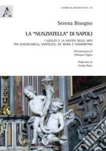 La «Nunziatella» di Napoli. I Gesuiti e la sintesi delle arti, tra Guglielmelli, Sanfelice, De Mura e Sanmartino libro di Bisogno Serena