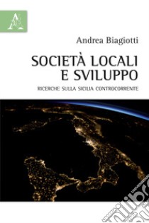 Società locali e sviluppo. Ricerche sulla Sicilia controcorrente libro di Biagiotti Andrea