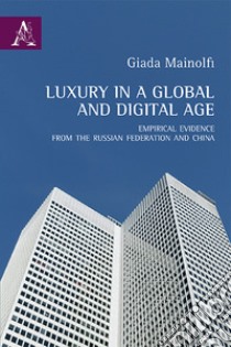 Luxury in a global and digital age. Empirical evidence from the Russian Federation and China libro di Mainolfi Giada