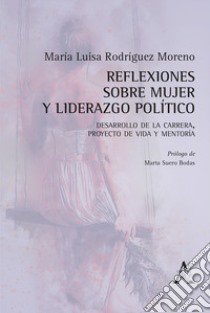 Reflexiones sobre mujer y liderazgo político. Desarrollo de la carrera, proyecto de vida y mentoría libro di Rodríguez Moreno María Luisa