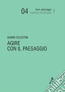 Agire con il paesaggio libro di Celestini Gianni