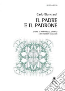 Il padre e il padrone. Storie di particelle, di fisici e di energia nucleare libro di Bianciardi Carlo