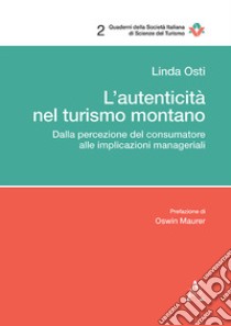 L'autenticità nel turismo montano. Dalla percezione del consumatore alle implicazioni manageriali libro di Osti Linda