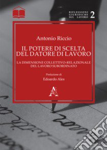 Il potere di scelta del datore di lavoro. La dimensione collettivo-relazionale del lavoro subordinato libro di Riccio Antonio