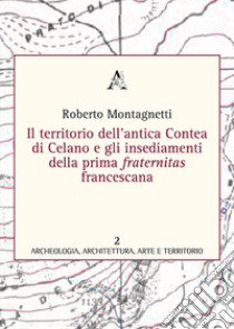 Il territorio dell'antica contea di Celano e gli insediamenti della prima fraternitas francescana libro di Montagnetti Roberto