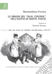 Le origini del «dual control» nell'Egitto di Isma'il Pascià libro di Ferrara Massimiliano